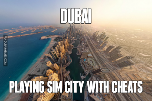 Dubai, it's like sim city with cheats